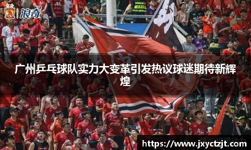广州乒乓球队实力大变革引发热议球迷期待新辉煌