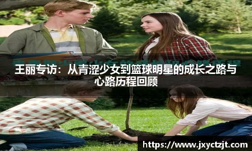 王丽专访：从青涩少女到篮球明星的成长之路与心路历程回顾