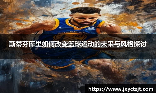 斯蒂芬库里如何改变篮球运动的未来与风格探讨