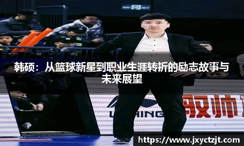 韩硕：从篮球新星到职业生涯转折的励志故事与未来展望